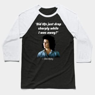 'Did IQs just drop sharply while I was away?'— Ellen Louise Ripley Baseball T-Shirt